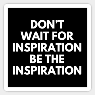 Don't Wait For Inspiration Be The Inspiration Sticker